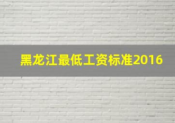 黑龙江最低工资标准2016