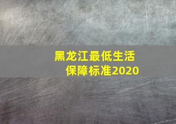 黑龙江最低生活保障标准2020