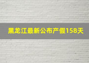 黑龙江最新公布产假158天