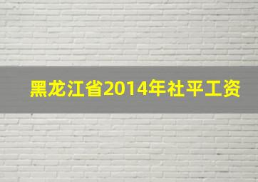 黑龙江省2014年社平工资