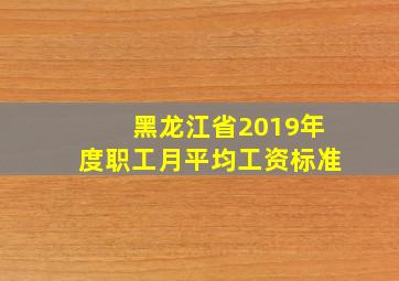 黑龙江省2019年度职工月平均工资标准