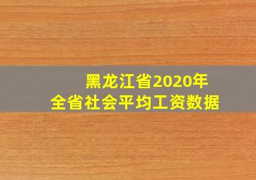 黑龙江省2020年全省社会平均工资数据