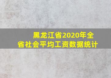 黑龙江省2020年全省社会平均工资数据统计