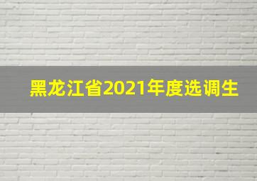 黑龙江省2021年度选调生