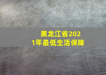 黑龙江省2021年最低生活保障