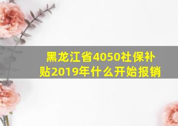 黑龙江省4050社保补贴2019年什么开始报销