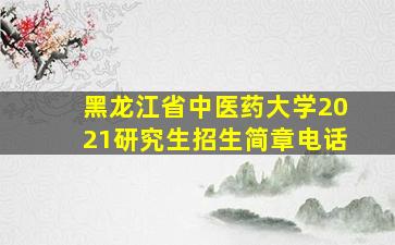 黑龙江省中医药大学2021研究生招生简章电话