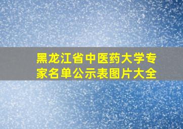 黑龙江省中医药大学专家名单公示表图片大全