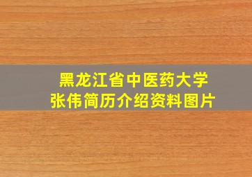 黑龙江省中医药大学张伟简历介绍资料图片