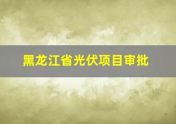 黑龙江省光伏项目审批