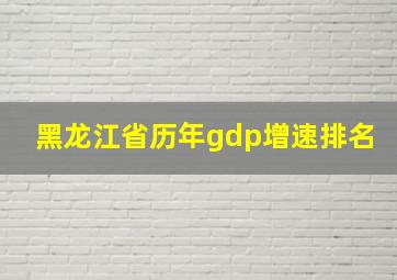 黑龙江省历年gdp增速排名