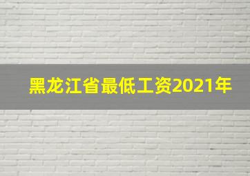 黑龙江省最低工资2021年