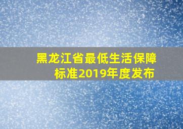 黑龙江省最低生活保障标准2019年度发布