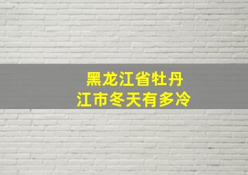 黑龙江省牡丹江市冬天有多冷