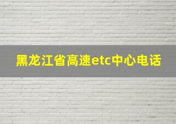 黑龙江省高速etc中心电话