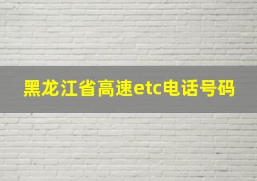 黑龙江省高速etc电话号码