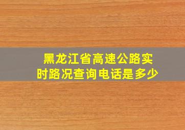 黑龙江省高速公路实时路况查询电话是多少