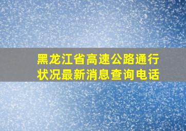 黑龙江省高速公路通行状况最新消息查询电话