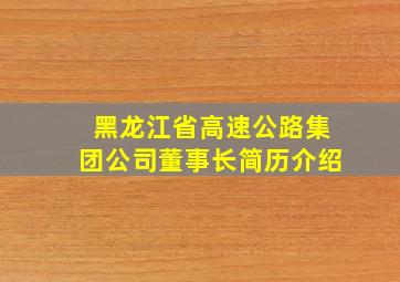 黑龙江省高速公路集团公司董事长简历介绍