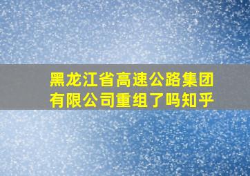 黑龙江省高速公路集团有限公司重组了吗知乎