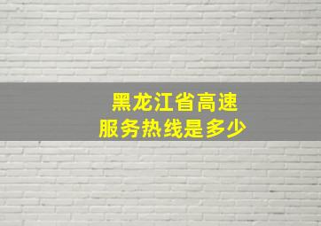 黑龙江省高速服务热线是多少