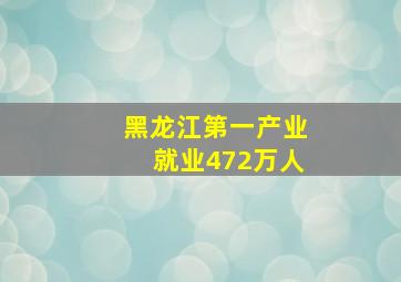 黑龙江第一产业就业472万人