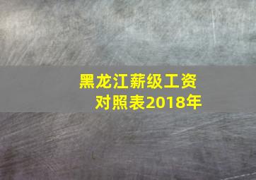 黑龙江薪级工资对照表2018年