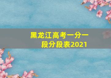 黑龙江高考一分一段分段表2021