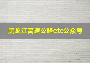 黑龙江高速公路etc公众号