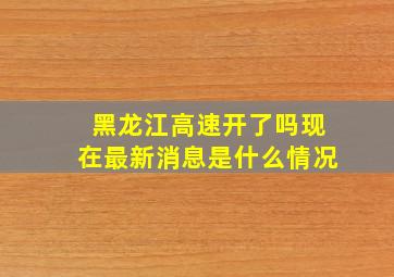 黑龙江高速开了吗现在最新消息是什么情况