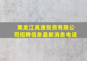 黑龙江高速投资有限公司招聘信息最新消息电话