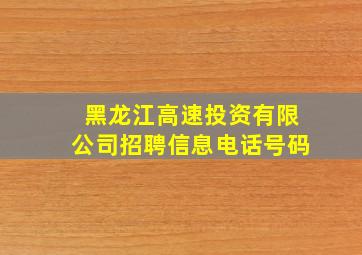 黑龙江高速投资有限公司招聘信息电话号码