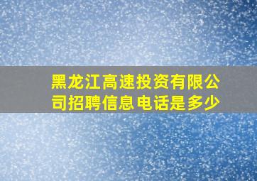 黑龙江高速投资有限公司招聘信息电话是多少