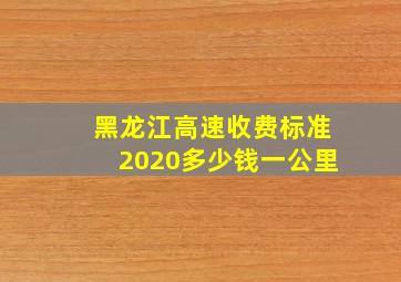 黑龙江高速收费标准2020多少钱一公里