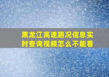 黑龙江高速路况信息实时查询视频怎么不能看