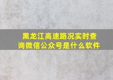 黑龙江高速路况实时查询微信公众号是什么软件