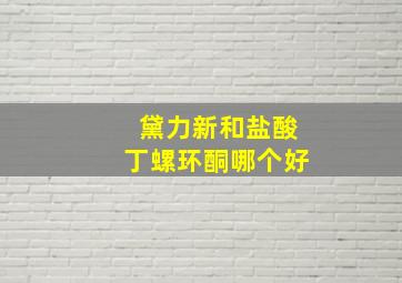 黛力新和盐酸丁螺环酮哪个好