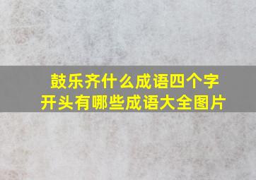 鼓乐齐什么成语四个字开头有哪些成语大全图片