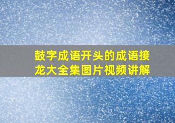 鼓字成语开头的成语接龙大全集图片视频讲解