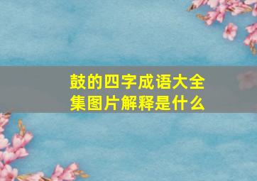 鼓的四字成语大全集图片解释是什么