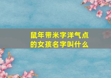 鼠年带米字洋气点的女孩名字叫什么