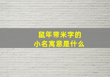 鼠年带米字的小名寓意是什么