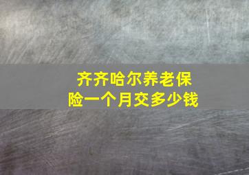 齐齐哈尔养老保险一个月交多少钱