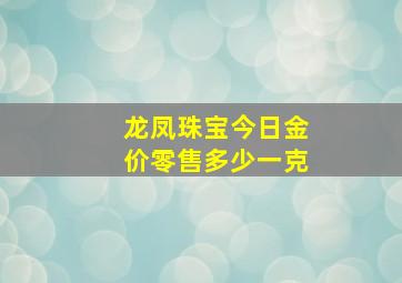 龙凤珠宝今日金价零售多少一克