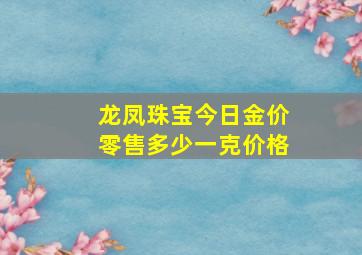 龙凤珠宝今日金价零售多少一克价格