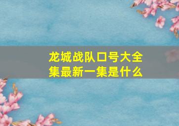 龙城战队口号大全集最新一集是什么