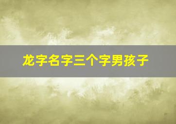 龙字名字三个字男孩子