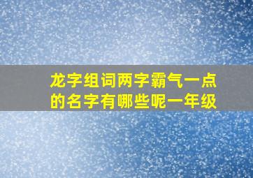 龙字组词两字霸气一点的名字有哪些呢一年级