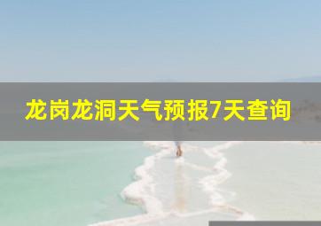 龙岗龙洞天气预报7天查询