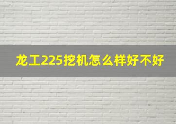 龙工225挖机怎么样好不好